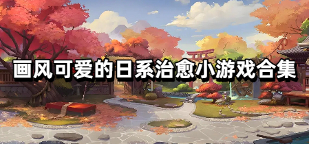 画风可爱的日系治愈小游戏合集