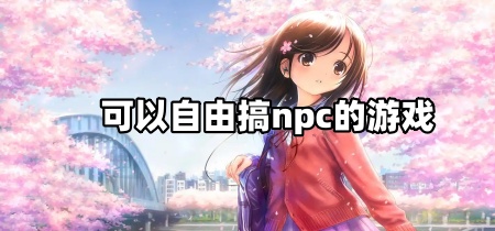 可以自由搞npc的游戏