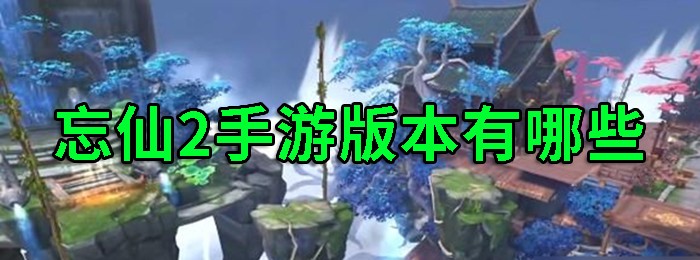 忘仙2手游版本大全