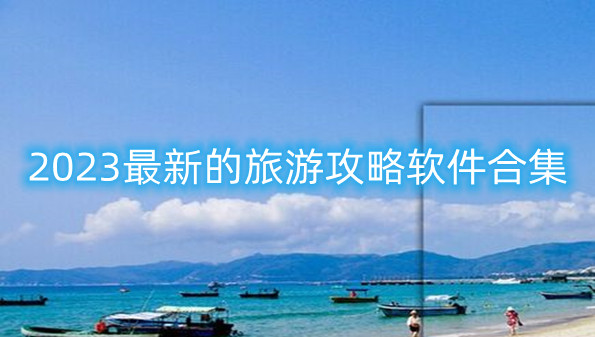 2023最新的旅游攻略软件合集