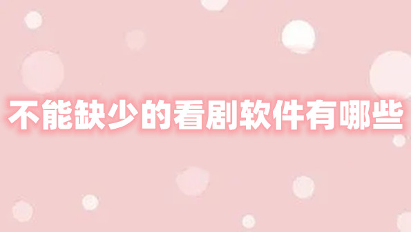不能缺少的看剧软件有哪些