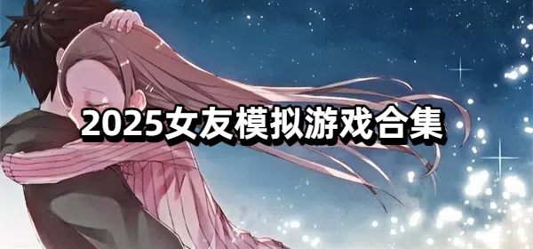 2025女友模拟游戏合集