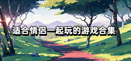 适合情侣一起玩的游戏合集