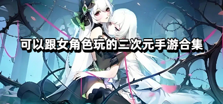 可以跟女角色玩的二次元手游合集