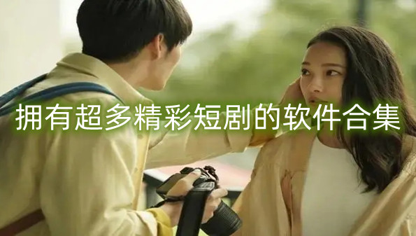 拥有超多精彩短剧的软件合集