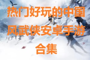 热门好玩的中国风武侠安卓手游合集