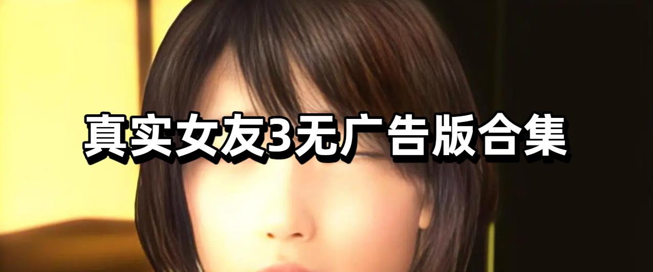 真实女友3无广告版合集