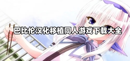巴比伦汉化移植同人游戏下载大全