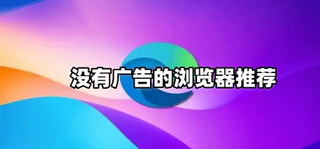 没有广告的浏览器推荐