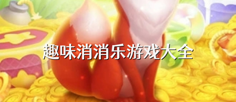 趣味消消乐游戏大全