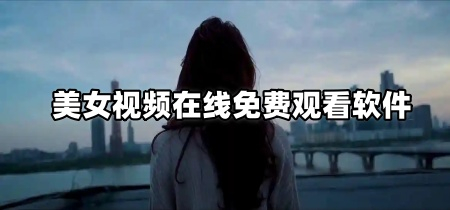 美女视频在线免费观看软件
