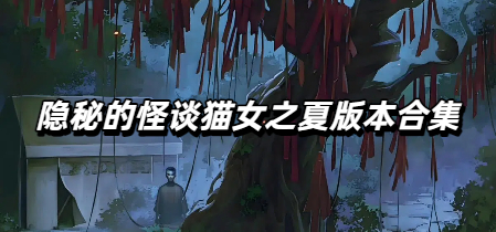 隐秘的怪谈猫女之夏版本合集