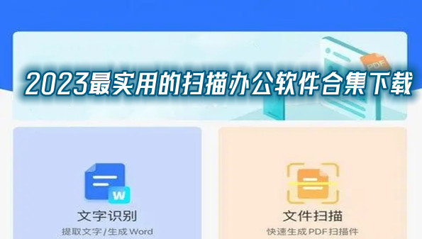2023最实用的扫描办公软件合集下载