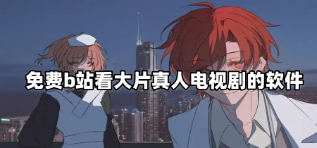 免费b站看大片真人电视剧的软件