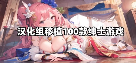 汉化组移植100款绅士游戏