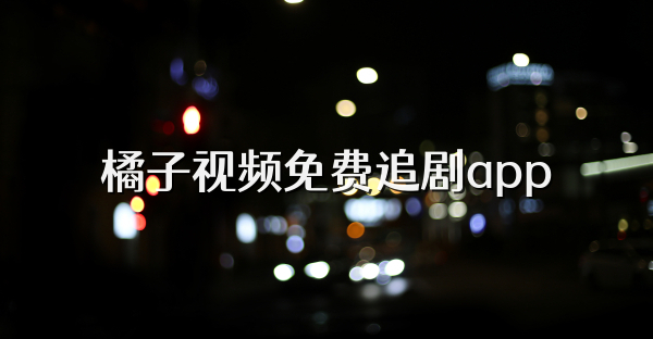 橘子视频免费追剧app