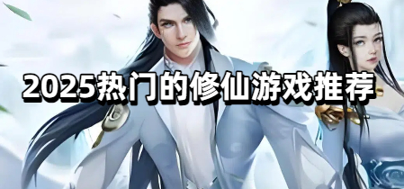 2025热门的修仙游戏推荐