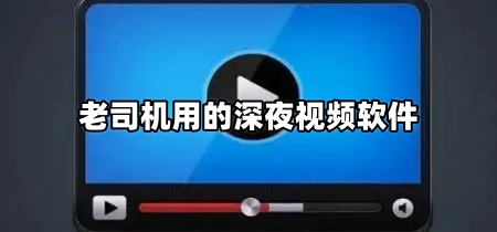 老司机用的深夜视频软件