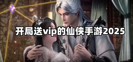 开局送vip的仙侠手游2025