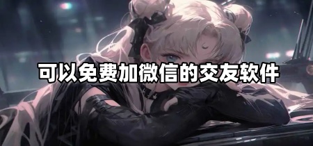 可以免费加微信的交友软件