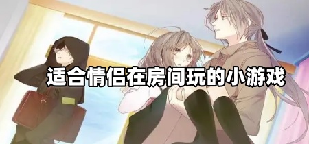 适合情侣在房间玩的小游戏