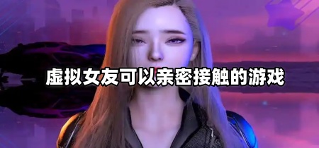 虚拟女友可以亲密接触的游戏