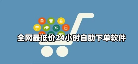 全网最低价24小时自助下单软件