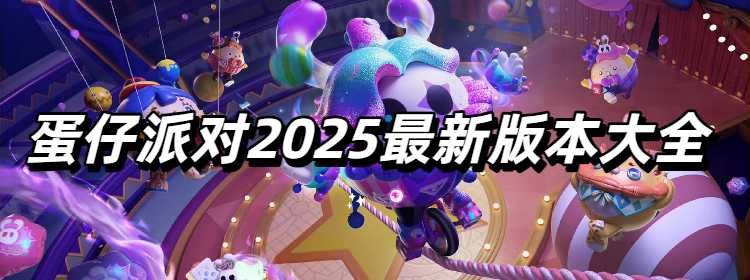 蛋仔派对2025最新版本大全