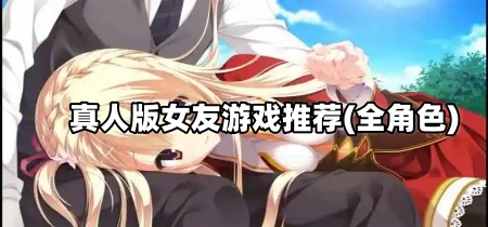 真人版女友游戏推荐(全角色)